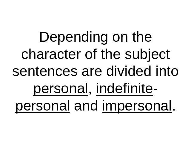Depending on the character of the subject sentences are divided into personal, indefinite-personal and impersonal.