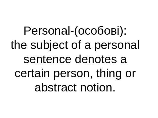 Personal-(особові):the subject of a personal sentence denotes a certain person, thing or abstract notion.