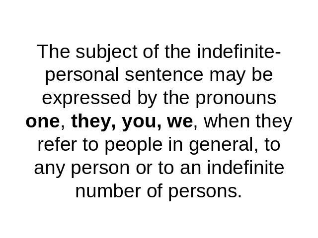 The subject of the indefinite-personal sentence may be expressed by the pronouns one, they, you, we, when they refer to people in general, to any person or to an indefinite number of persons.