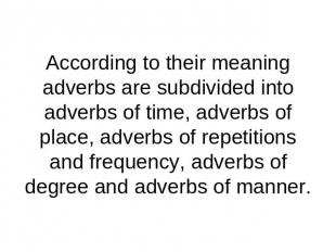 According to their meaning adverbs are subdivided into adverbs of time, adverbs