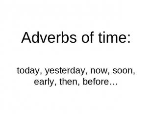 Adverbs of time:today, yesterday, now, soon, early, then, before…