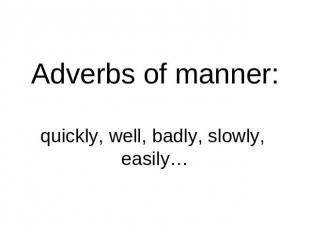 Adverbs of manner:quickly, well, badly, slowly, easily…