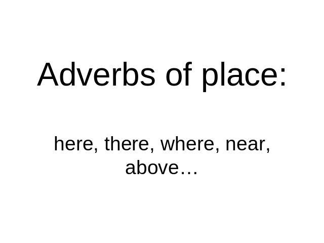 Adverbs of place:here, there, where, near, above…