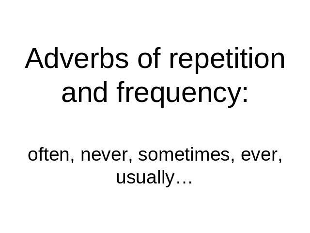 Adverbs of repetition and frequency:often, never, sometimes, ever, usually…