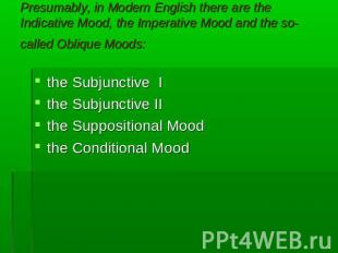 Presumably, in Modern English there are the Indicative Mood, the Imperative Mood