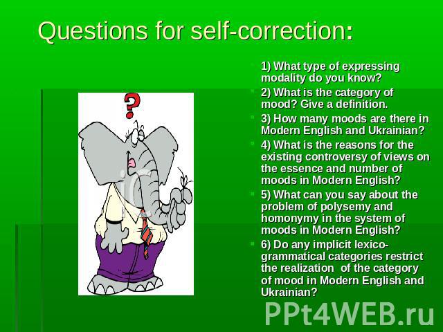 Questions for self-correction: 1) What type of expressing modality do you know?2) What is the category of mood? Give a definition.3) How many moods are there in Modern English and Ukrainian?4) What is the reasons for the existing controversy of view…