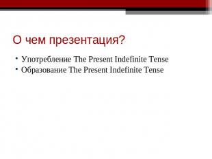 О чем презентация? Употребление The Present Indefinite TenseОбразование The Pres