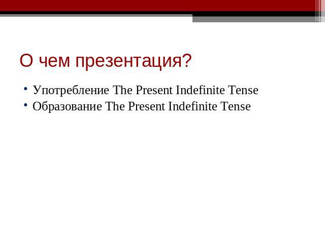 О чем презентация? Употребление The Present Indefinite TenseОбразование The Present Indefinite Tense