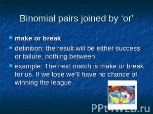Binomial pairs joined by ‘or’ make or break definition: the result will be eithe