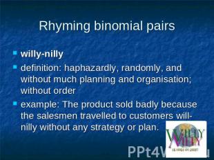 Rhyming binomial pairs willy-nilly definition: haphazardly, randomly, and withou