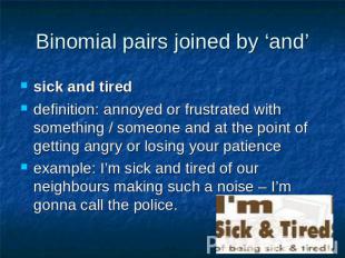 Binomial pairs joined by ‘and’ sick and tireddefinition: annoyed or frustrated w