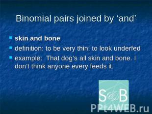 Binomial pairs joined by ‘and’ skin and bonedefinition: to be very thin; to look
