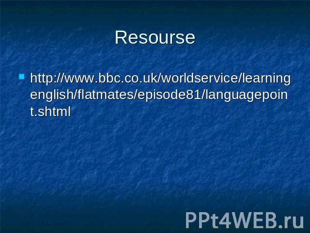 Resourse http://www.bbc.co.uk/worldservice/learningenglish/flatmates/episode81/languagepoint.shtml