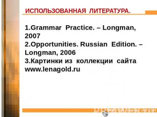 ИСПОЛЬЗОВАННАЯ ЛИТЕРАТУРА. 1.Grammar Practice. – Longman, 20072.Opportunities. R