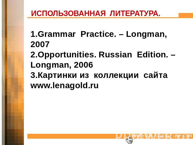 ИСПОЛЬЗОВАННАЯ ЛИТЕРАТУРА. 1.Grammar Practice. – Longman, 20072.Opportunities. Russian Edition. – Longman, 20063.Картинки из коллекции сайта www.lenagold.ru