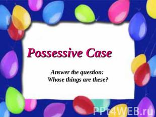 Possessive Case Answer the question: Whose things are these?