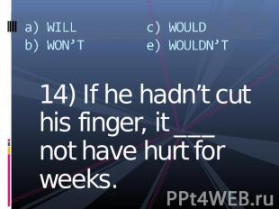 a) WILLb) WON’Tc) WOULDe) WOULDN’T 14) If he hadn’t cut his finger, it ___ not h