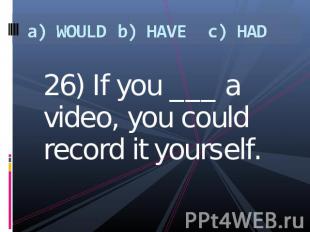 a) WOULDb) HAVEc) HAD 26) If you ___ a video, you could record it yourself.