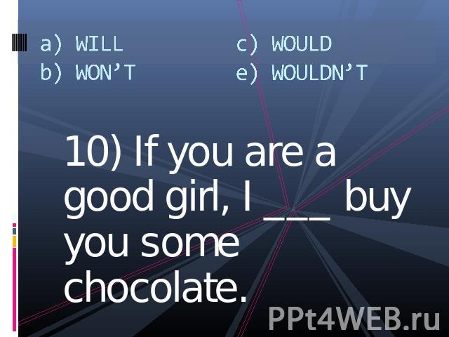 a) WILLb) WON’Tc) WOULDe) WOULDN’T 10) If you are a good girl, I ___ buy you some chocolate.