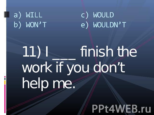 a) WILLb) WON’Tc) WOULDe) WOULDN’T 11) I ___ finish the work if you don’t help me.