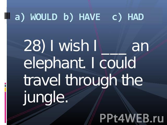 a) WOULDb) HAVEc) HAD 28) I wish I ___ an elephant. I could travel through the jungle.