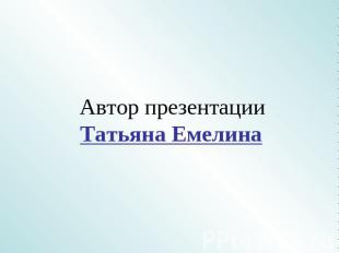 Автор презентацииТатьяна Емелина