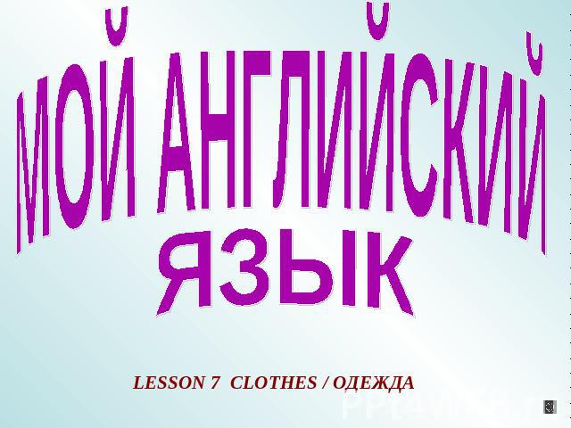 Мой Английский язык LESSON 7 CLOTHES / ОДЕЖДА