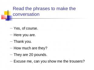 Read the phrases to make the conversation Yes, of course.Here you are.Thank you.