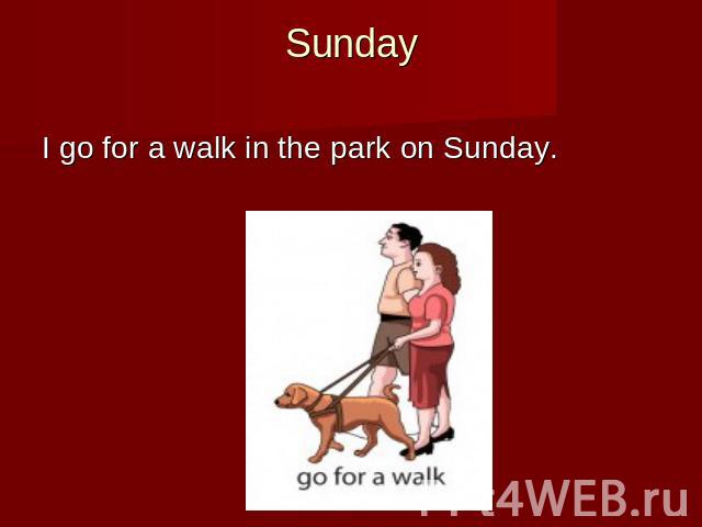 SundayI go for a walk in the park on Sunday.