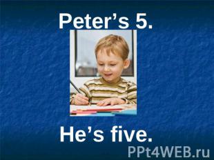 Peter’s 5. He’s five.
