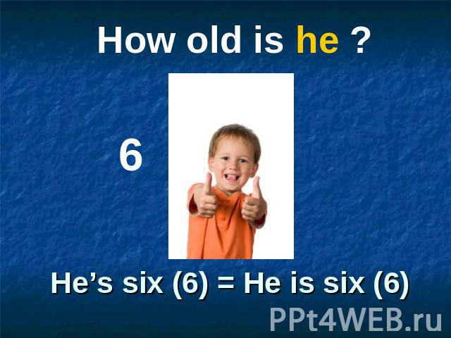 How old is he ? He’s six (6) = He is six (6)