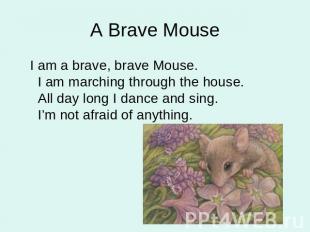 A Brave Mouse I am a brave, brave Mouse. I am marching through the house. All da