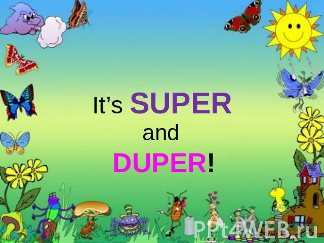 It’s SUPER and DUPER!