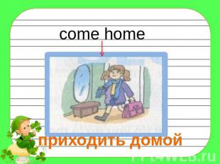 come home приходить домой