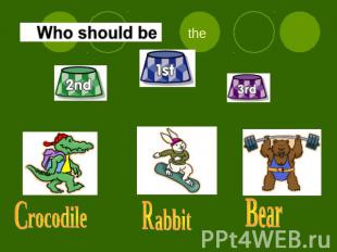 Who should be the first ? rocodile R abbit B ear