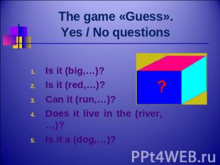 The game «Guess». Yes / No questions Is it (big,…)?Is it (red,…)?Can it (run,…)?
