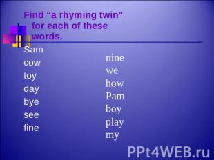 Find “a rhyming twin” for each of these words. Samcowtoydaybyeseefine ninewehowP