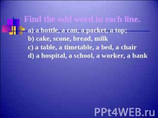 Find the odd word in each line.a) a bottle, a can, a packet, a top;b) cake, scon