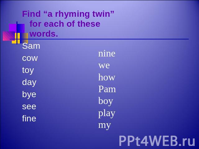 Find “a rhyming twin” for each of these words. Samcowtoydaybyeseefine ninewehowPamboyplaymy