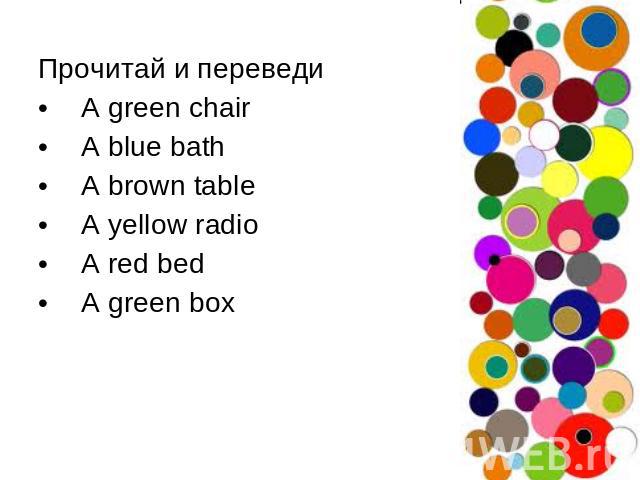 Прочитай и переведиA green chairA blue bathA brown tableA yellow radioA red bedA green box