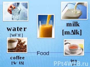 Food water ['wɔːtə] coffee[‘kɒfɪ] milk[mɪlk] tea[ti:]