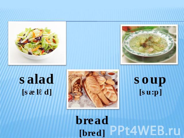 salad[sæləd] bread[bred] soup[su:p]