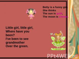 Betty is a funny girl.She thinksThe sun is gold,The moon is cheese. Little girl,