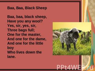 Baa, Baa, Black SheepBaa, baa, black sheep,Have you any wool?Yes, sir, yes, sir,