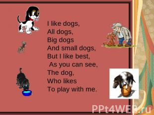 I like dogs,All dogs,Big dogs And small dogs,But I like best, As you can see,The