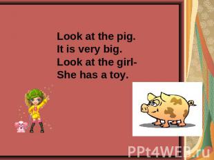 Look at the pig.It is very big.Look at the girl-She has a toy.
