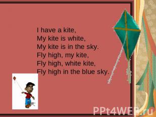 I have a kite,My kite is white,My kite is in the sky.Fly high, my kite,Fly high,