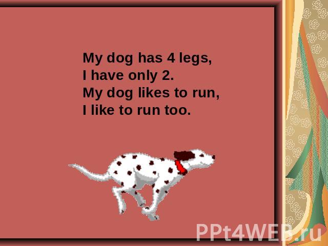 My dog has 4 legs,I have only 2.My dog likes to run,I like to run too.