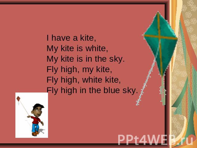 I have a kite,My kite is white,My kite is in the sky.Fly high, my kite,Fly high, white kite,Fly high in the blue sky.
