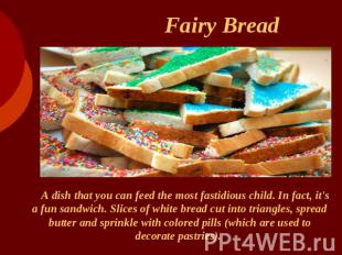 Fairy Bread A dish that you can feed the most fastidious child. In fact, it's a